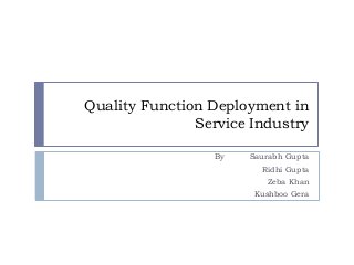 Quality Function Deployment in
Service Industry
By Saurabh Gupta
Ridhi Gupta
Zeba Khan
Kushboo Gera
 