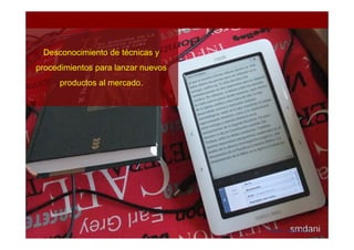 Desconocimiento de técnicas y
procedimientos para lanzar nuevos
      productos al mercado.




                                    Milton Coca Ph.D.
 