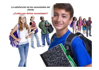 La satisfacción de las necesidades del
                cliente
  ¿Cuáles son dichas necesidades?




                                         Milton Coca Ph.D.
 