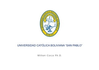 UNIVERSIDAD CATÓLICA BOLIVIANA “SAN PABLO”


             Milton Coca Ph.D.
 