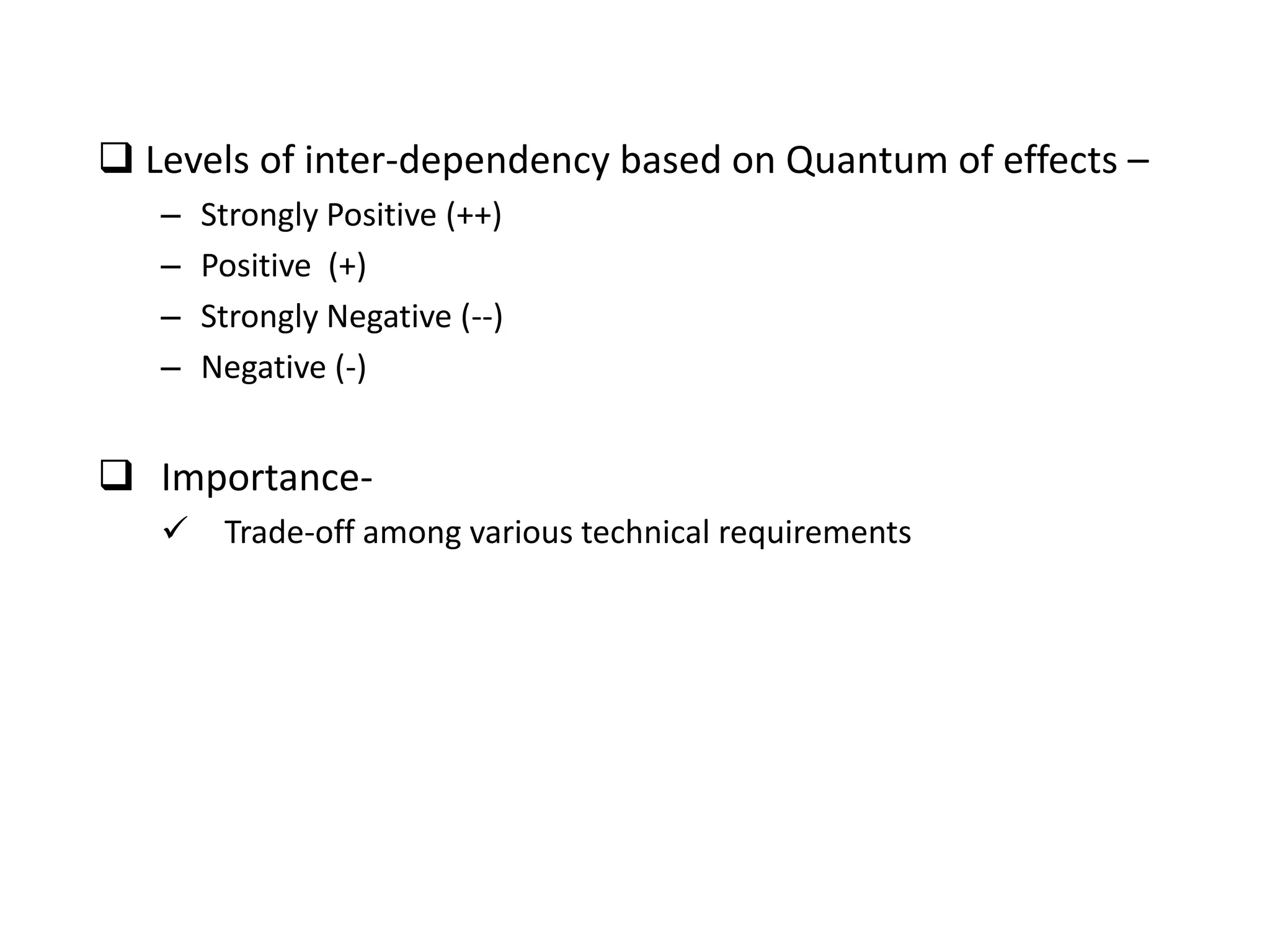 Levels of inter-dependency based on Quantum of effects –
– Strongly Positive (++)
– Positive (+)
– Strongly Negative (--)
– Negative (-)
 Importance-
 Trade-off among various technical requirements
 