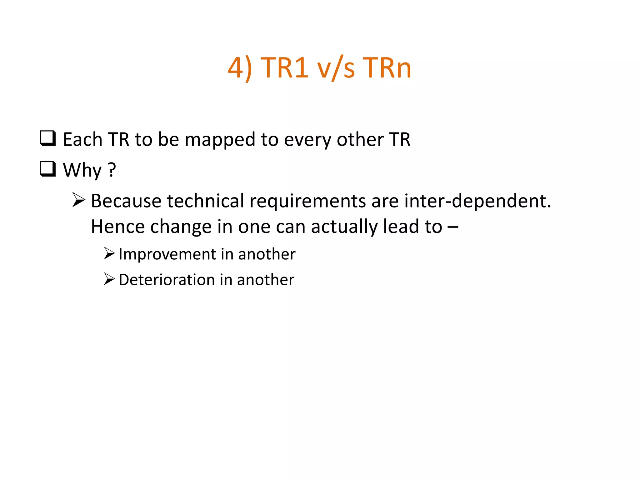4) TR1 v/s TRn
 Each TR to be mapped to every other TR
 Why ?
Because technical requirements are inter-dependent.
Hence change in one can actually lead to –
Improvement in another
Deterioration in another
 