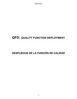 QFD-RCCC




QFD: QUALITY FUNCTION DEPLOYMENT



DESPLIEGUE DE LA FUNCIÓN DE CALIDAD




                  1
 