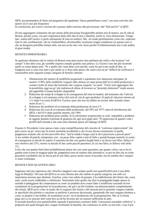 QFD, accontentandosi di finire nel purgatorio del quadrante “bassa qualità/basso costo”, ma sono convinto che
questo sia il caso più frequente).
In conclusione, per essere vincente devi passare dalla reazione alla prevenzione: dal “find and fix” al QFD.

Di mio aggiungerei solamente che per amore della precisione bisognerebbe parlare non di matrici, ma di cubi di
Boston, perché esiste, con pari importanza delle altre due (Costo e Qualità), anche la terza dimensione: Tempo
(per mania dell’esotico si parla solitamente di time-to-market). Ma, mi rendo perfettamente conto che, esplorare
tutte le otto combinazioni che ne risulterebbero, diventerebbe veramente troppo complicato (in questo caso sì
che un disegnino potrebbe tornare utile, ma non ne ho mai visti, forse perché il tridimensionale non è mai andato
di gran moda).

BENEFICI DIMOSTRABILI

Se qualcuno obiettasse che le matrici di Boston sono pura teoria (non parliamo dei cubi) e che la prassi “sul
campo” è ben altra cosa, gli verrebbe risposto citando qualche caso pratico. La Toyota è uno dei più ricorrenti
anche se ormai datato anni ’70, e quello che viene detto (cito perché, come ho già avuto modo di dire, in
Giappone non ci sono mai stato e poi anche se ci fossi stato penso che siano cose un po’ difficili da verificare) è
riassumibile nelle seguenti cinque categorie di benefici ottenuti:

         1.   Diminuzione del numero di modifiche progettuali e soprattutto loro attuazione anticipata. In
              numeri: il 90% delle modifiche vengono fatte almeno un anno prima dell’avvio della produzione e
              costano molto di meno dal momento che vengono eseguite “su carta”. Vorrei solo aggiungere che
              la possibilità, oggi un po’ più realistica di allora, di lavorare su “prototipi elettronici” rende ancora
              più appetibile il monte benefici disponibile.
         2.   Riduzione dei tempi di sviluppo (e di conseguenza del time-to-market, dal momento che l’attività
              di sviluppo è sul cammino critico del ciclo di vita di ogni prodotto). Si parla di riduzioni intorno ad
              1/3, dopo l’avvento di QFD in Toyota e pare che non sia affatto un record: altre aziende citano
              meno di un ½..
         3.   Riduzione dei problemi di avviamento della produzione di circa 2/3.
         4.   Riduzione dei costi di avviamento della produzione: del 20% nel 1977, anno di introduzione dei
              QFD, e del 61% dopo qualche annetto, nel 1984.
         5.   Riduzione dei problemi post-vendita. Si fa riferimento in particolare ai costi imputabili a problemi
              di ruggine duranta il periodo di garanzia che agli inizi degli anni ’70 superavano di quattro volte i
              profitti dell’azienda e che sono stati eliminati grazie all’impiego di QFD.

Il punto 4. Precedente viene spesso citato come esemplificazione del concetto di “continous improvement” che
pare essere un po’ ostico per la nostra mentalità occidentale e che invece dicono connaturato in quella
giapponese al punto che un loro proverbio dice: “più la strada è lunga e più la devi percorrere a piccoli passi”.
A me sembra di poterlo interpretare così : un passo falso capita a tutti di farlo e quindi bisogna metterlo in conto;
di conseguenza se decido di coprire il cammino da fare con quattro lunghi balzi e ne faccio uno falso, fallisco il
mio obiettivo del 25%, mentre se decido di fare cento piccoli passettini, di cui uno falso, lo fallisco solo dello
1%.
Certo che con quattro balzi farei probabilmente prima che con cento passettini, per quanto veloci, ma se ho la
gamba corta (come la maggior parte dei giapponesi) non mi restano altre alternative; se poi mi dite che su cento
passettini è probabile che ne faccia più di uno falso, posso anche essere d’accordo, ma mi sembra che i margini
ci siano comunque.

BENEFICI NON QUANTIFICABILI

Sappiamo tutti per esperienza che i benefici maggiori sono sempre quelli non quantificabili (non è una delle
leggi di Murphy). Nel caso del QFD ce ne sono almeno due che cadono in questa categoria, ma sulla cui
importanza nessuno può obiettare. Il primo, come vien subito di pensare, è la soddisfazione del cliente che, come
noto, vuole essere soddisfatto o rimborsato. Nonostante tutto quello che dica la propaganda troppo spesso in
azienda si patteggiano dei compromessi su come un prodotto deve essere fatto o modificato cercando di non
scontentare né la progettazione né la produzione, che già è un bel risultato, ma dimenticandosi completamente
del cliente. QFD serve a fare in modo che le esigenze del cliente o del mercato più in generale vengano tradotte
in specifiche che pilotino o vincolino se preferite il processo decisionale, garantendo che mai vengano disattese a
costo, se proprio è inevitabile, di scontentare un po’ sia la produzione che la progettazione. Ma, se il cliente
paga, poi ce ne sarà per tutti come ben sa chi ha lavorato per un numero sufficiente di anni.
Il secondo beneficio non quantificabile riguarda il patrimonio costituito dalla “conoscenza aziendale collettiva” a
proposito del quale bisogna dire, magari rischiando la banalità, che costituisce in molti, se non tutti, i casi il più
 