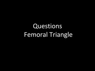 Questions
Femoral Triangle
 