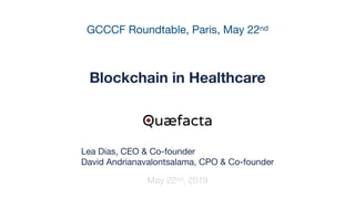 GCCCF Roundtable, Paris, May 22nd
Blockchain in Healthcare
May 22nd, 2019
Quæfacta
Lea Dias, CEO & Co-founder

David Andrianavalontsalama, CPO & Co-founder
 