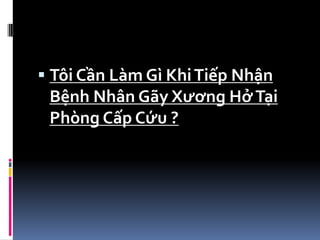  Tôi Cần Làm Gì KhiTiếp Nhận
Bệnh Nhân Gãy Xương HởTại
Phòng Cấp Cứu ?
 