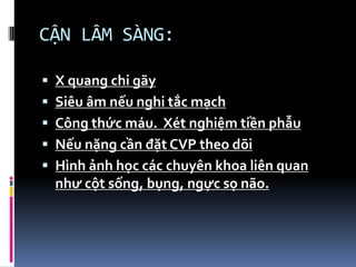 CẬN LÂM SÀNG:
 X quang chi gãy
 Siêu âm nếu nghi tắc mạch
 Công thức máu. Xét nghiệm tiền phẫu
 Nếu nặng cần đặt CVP theo dõi
 Hình ảnh học các chuyên khoa liên quan
như cột sống, bụng, ngực sọ não.
 