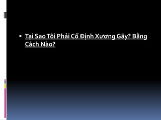  Tại SaoTôi Phải Cố Định Xương Gãy? Bằng
Cách Nào?
 