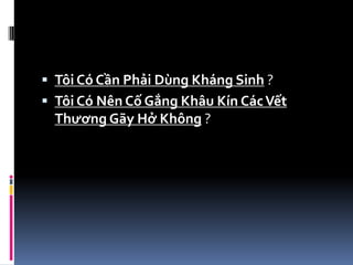  Tôi Có Cần Phải Dùng Kháng Sinh ?
 Tôi Có Nên Cố Gắng Khâu Kín CácVết
Thương Gãy Hở Không ?
 