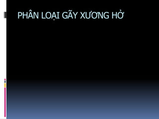 PHÂN LOẠI GÃY XƯƠNG HỞ
 