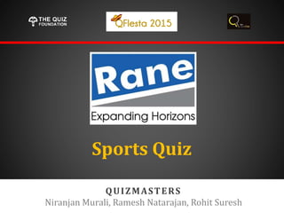 QUIZMASTERS
Niranjan Murali, Ramesh Natarajan, Rohit Suresh
Sports Quiz
 