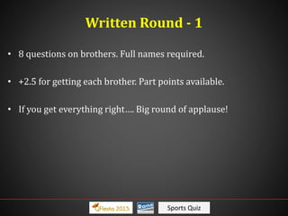 Sports Quiz
• 8 questions on brothers. Full names required.
• +2.5 for getting each brother. Part points available.
• If you get everything right…. Big round of applause!
Written Round - 1
 