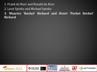 1. Frank de Boer and Ronald de Boer
2. Leon Spinks and Michael Spinks
3. Maurice ‘Rocket’ Richard and Henri ‘Pocket Rocket’
Richard
 