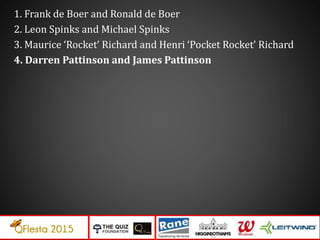 1. Frank de Boer and Ronald de Boer
2. Leon Spinks and Michael Spinks
3. Maurice ‘Rocket’ Richard and Henri ‘Pocket Rocket’ Richard
4. Darren Pattinson and James Pattinson
 