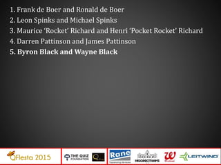 1. Frank de Boer and Ronald de Boer
2. Leon Spinks and Michael Spinks
3. Maurice ‘Rocket’ Richard and Henri ‘Pocket Rocket’ Richard
4. Darren Pattinson and James Pattinson
5. Byron Black and Wayne Black
 