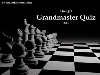 By Samanth Subramanian
The QFI
Grandmaster Quiz
2014
 