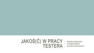 JAKOŚ(Ć) W PRACY
TESTERA
Natalia Krawczyk-
Grzegorzewicz
Karolina Zmitrowicz
 