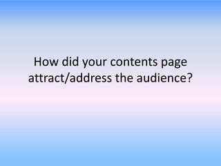 How did your contents page
attract/address the audience?
 