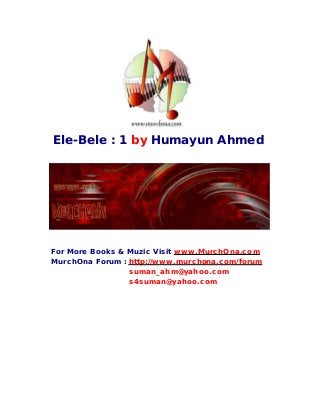 Ele-Bele : 1 by Humayun Ahmed
For More Books & Muzic Visit www.MurchOna.com
MurchOna Forum : http://www.murchona.com/forum
suman_ahm@yahoo.com
s4suman@yahoo.com
 