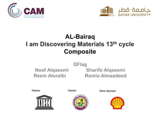AL-Bairaq
I am Discovering Materials 13th cycle
Composite
QFlag
Noof Alqassmi Sharifa Alqassmi
Reem Aloraibi Romia Almaadeed
 