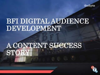 BFI DIGITAL AUDIENCE
DEVELOPMENT
A CONTENT SUCCESS
STORY
@athytn
 
