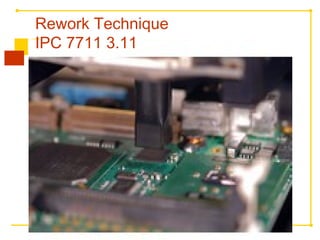 Rework Technique
IPC 7711 3.11
 