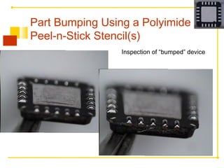 Inspection of “bumped” device
Part Bumping Using a Polyimide
Peel-n-Stick Stencil(s)
 