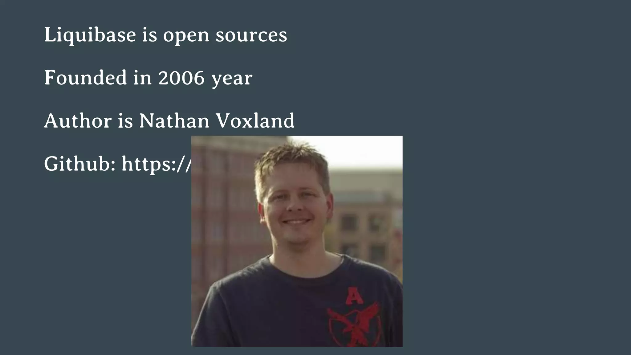 Liquibase is open sources Founded in 2006 year Author is Nathan Voxland Github: https://github.com/liquibase 
