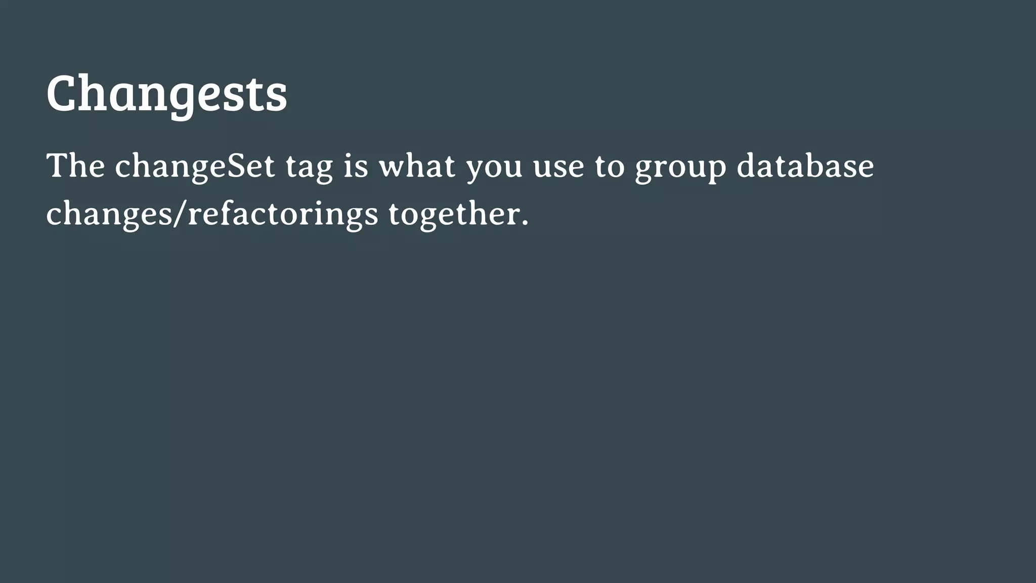 Changests The changeSet tag is what you use to group database changes/refactorings together. 