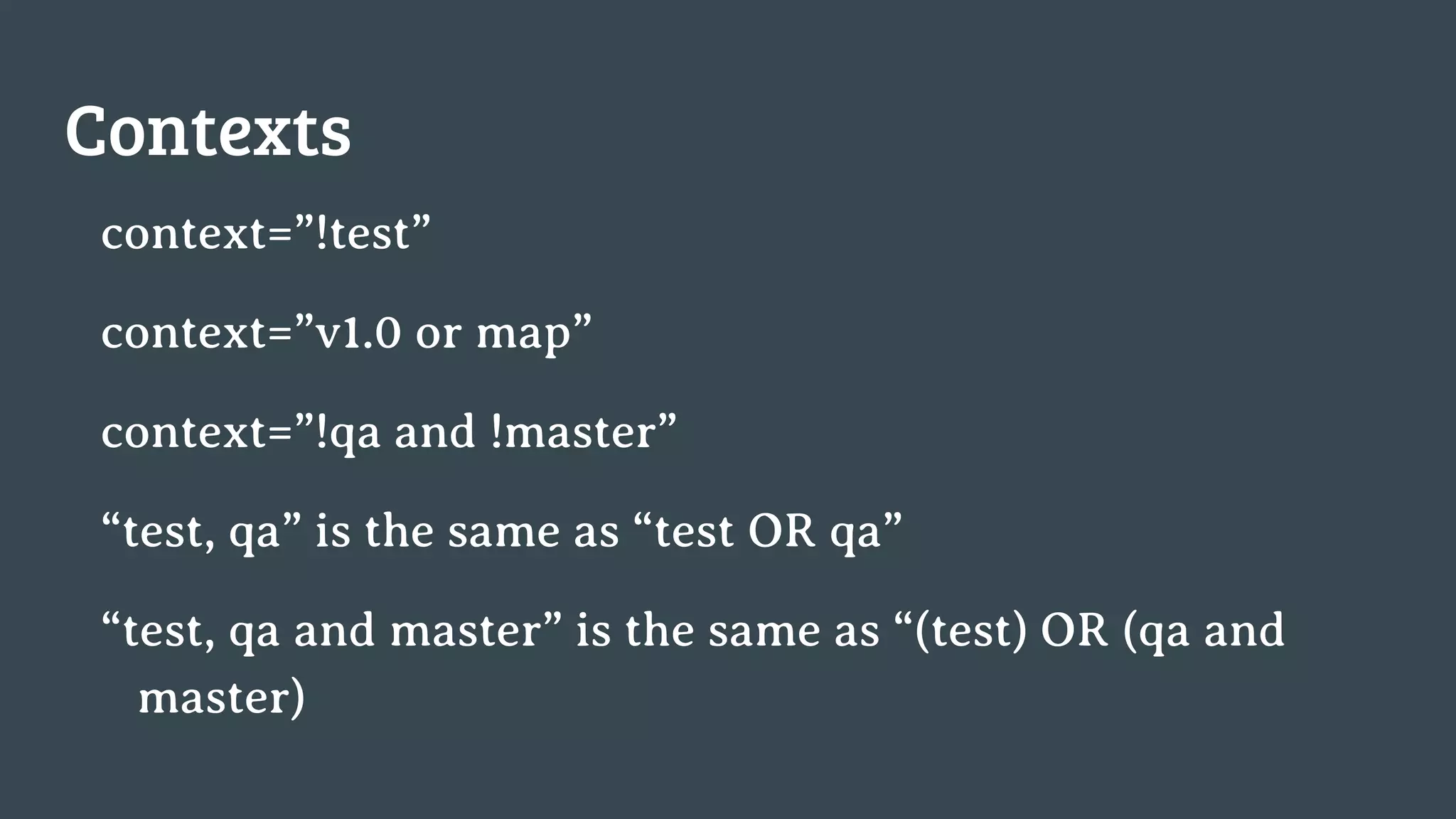 Contexts context=”!test” context=”v1.0 or map” context=”!qa and !master” “test, qa” is the same as “test OR qa” “test, qa and master” is the same as “(test) OR (qa and master) 