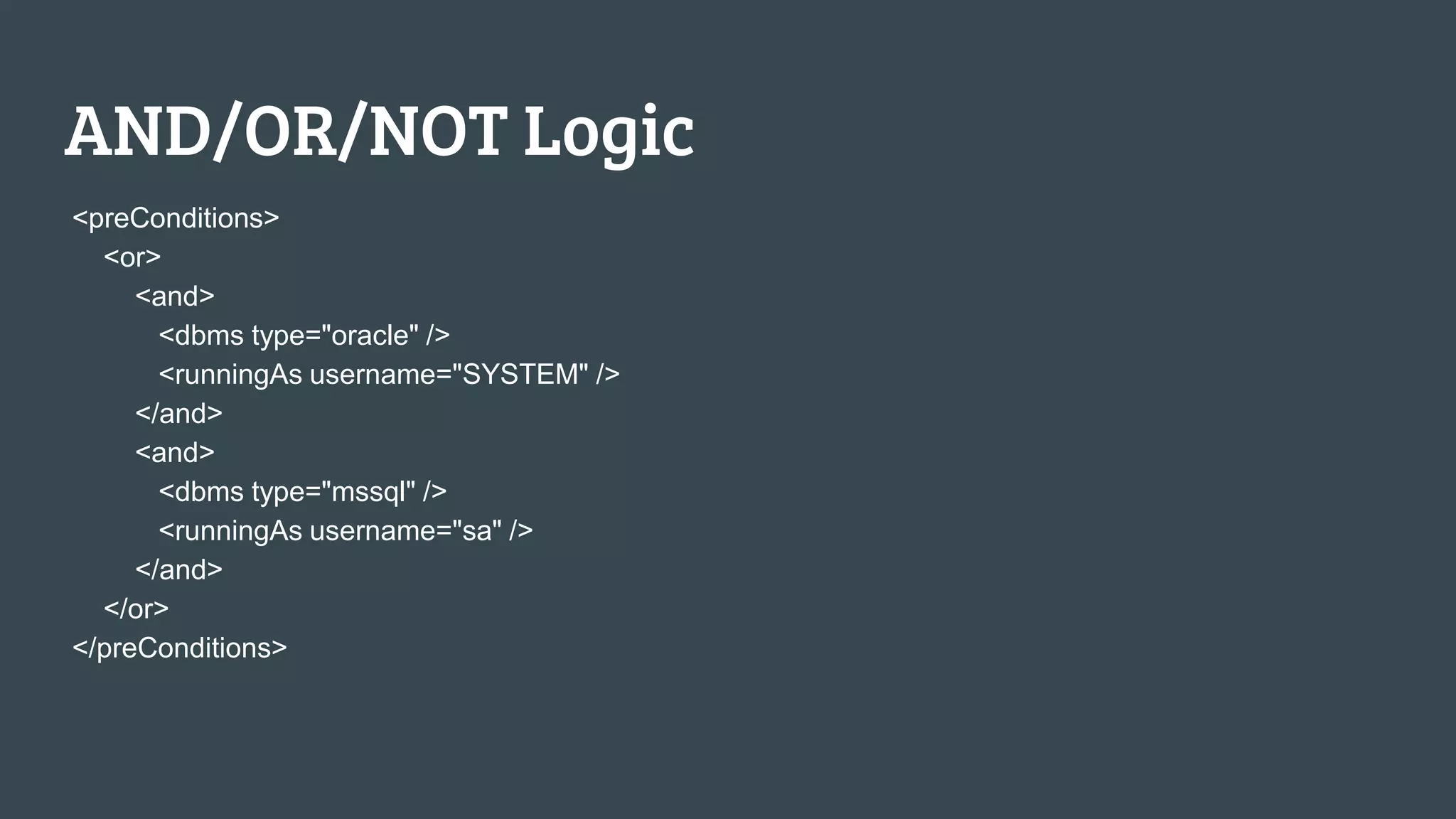 AND/OR/NOT Logic <preConditions> <or> <and> <dbms type="oracle" /> <runningAs username="SYSTEM" /> </and> <and> <dbms type="mssql" /> <runningAs username="sa" /> </and> </or> </preConditions> 