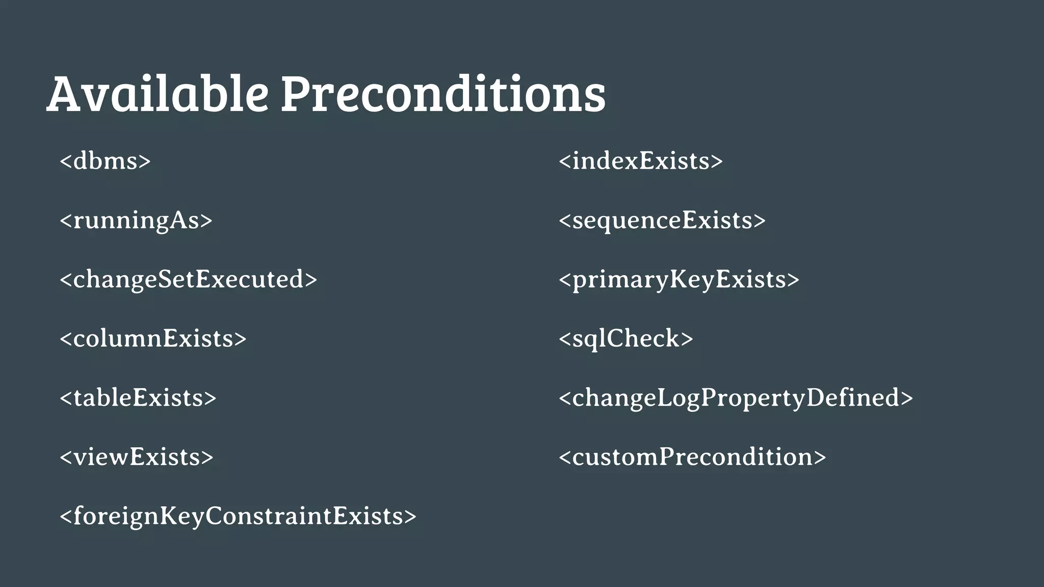 Available Preconditions <dbms> <runningAs> <changeSetExecuted> <columnExists> <tableExists> <viewExists> <foreignKeyConstraintExists> <indexExists> <sequenceExists> <primaryKeyExists> <sqlCheck> <changeLogPropertyDefined> <customPrecondition> 