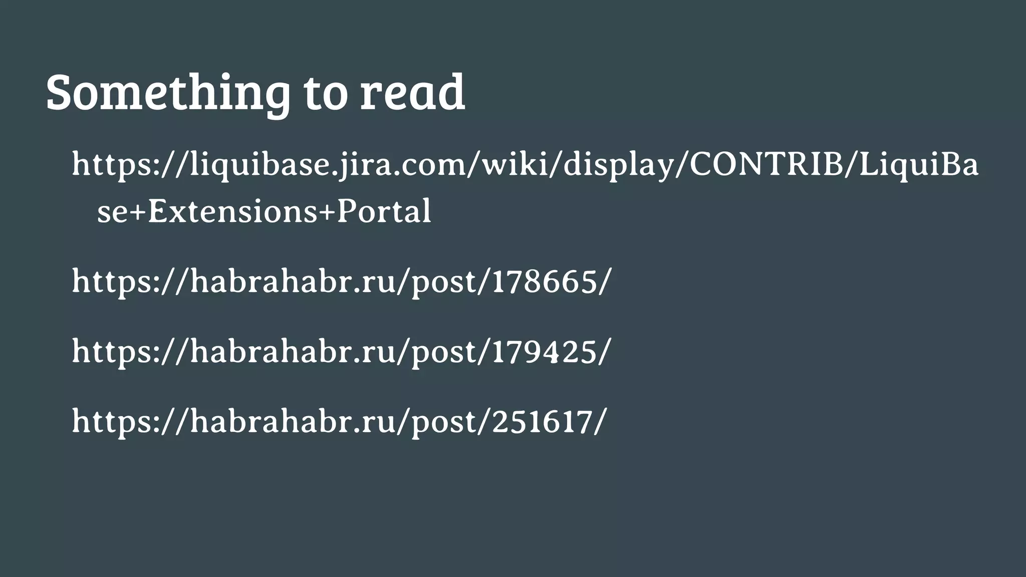Something to read https://liquibase.jira.com/wiki/display/CONTRIB/LiquiBa se+Extensions+Portal https://habrahabr.ru/post/178665/ https://habrahabr.ru/post/179425/ https://habrahabr.ru/post/251617/ 