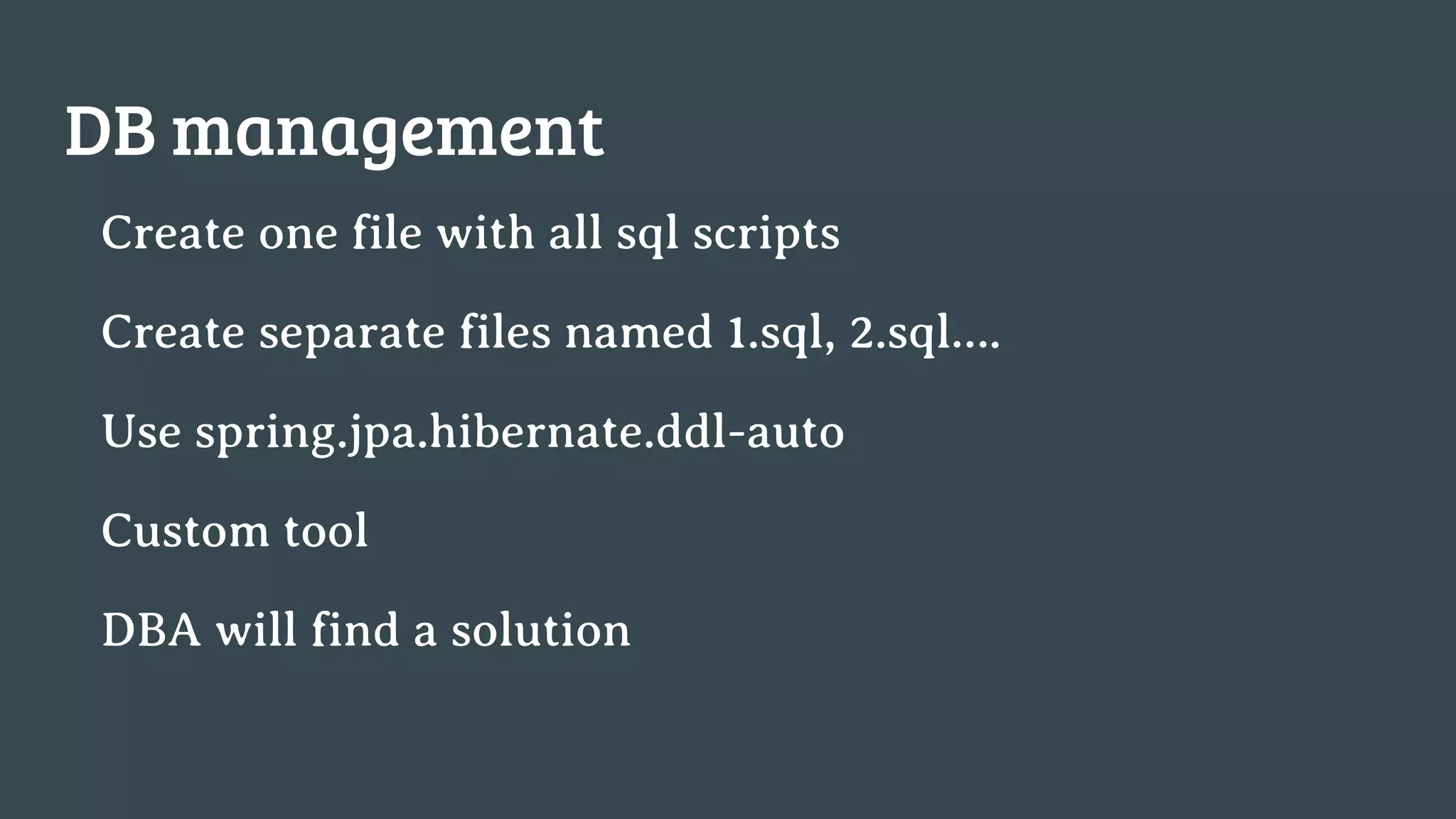 DB management Create one file with all sql scripts Create separate files named 1.sql, 2.sql…. Use spring.jpa.hibernate.ddl-auto Custom tool DBA will find a solution 