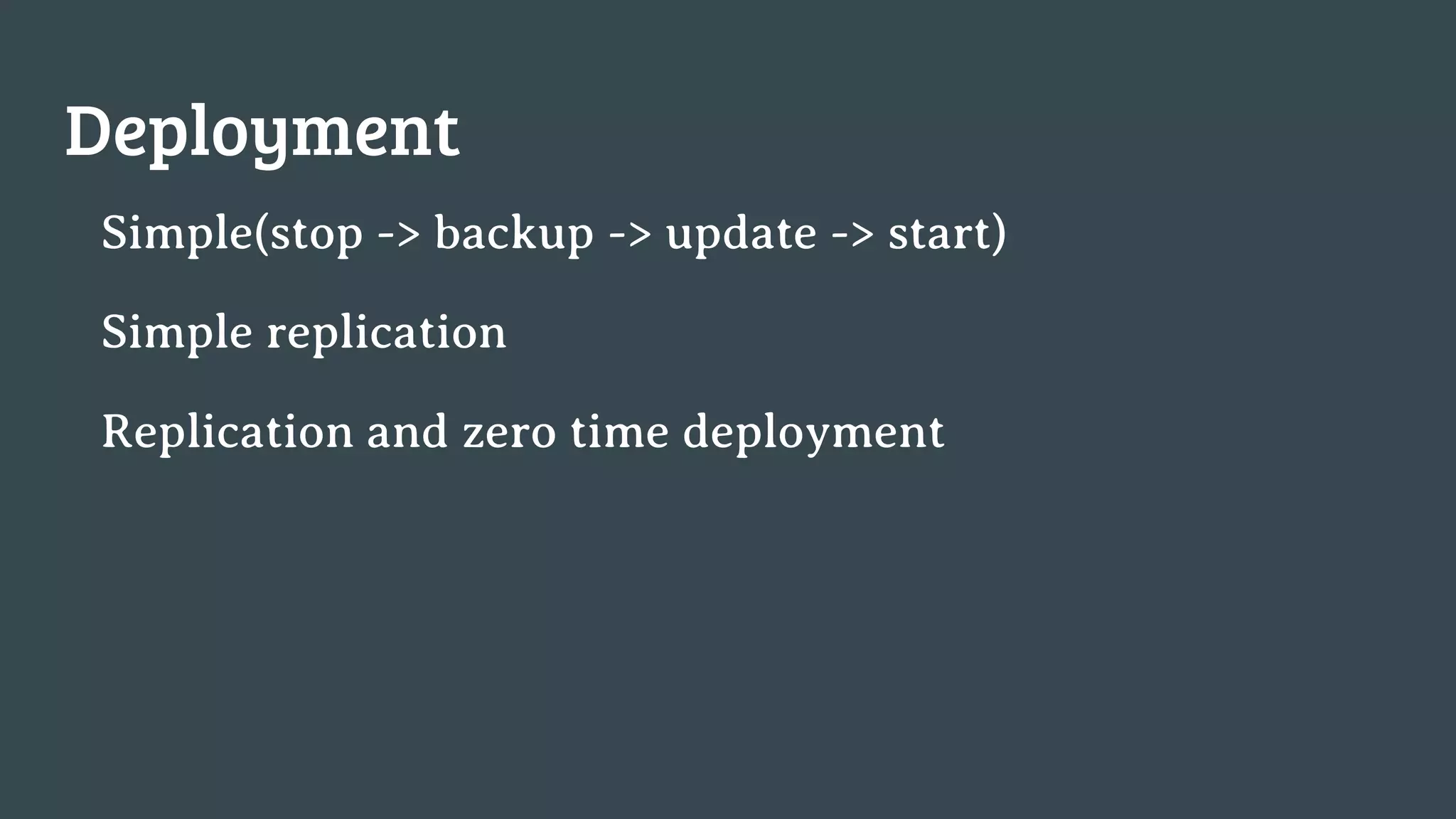 Deployment Simple(stop -> backup -> update -> start) Simple replication Replication and zero time deployment 