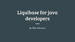 Liquibase for java
developers
By Illia Seleznov
 