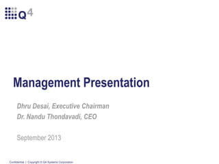 Management Presentation
Dhru Desai, Executive Chairman
Dr. Nandu Thondavadi, CEO
September 2013

Confidential | Copyright © Q4 Systems Corporation

 