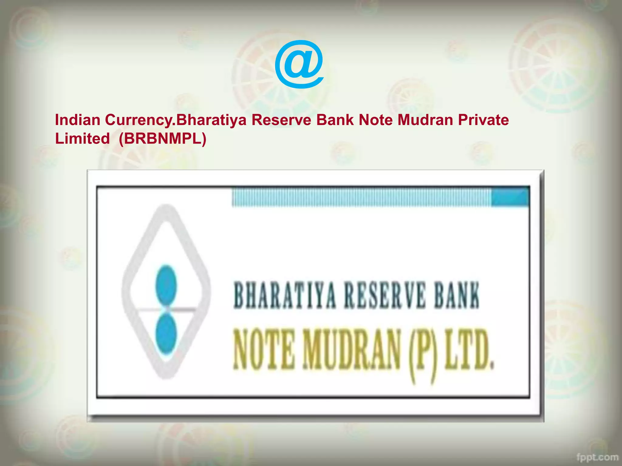 @
Indian Currency.Bharatiya Reserve Bank Note Mudran Private
Limited (BRBNMPL)
 