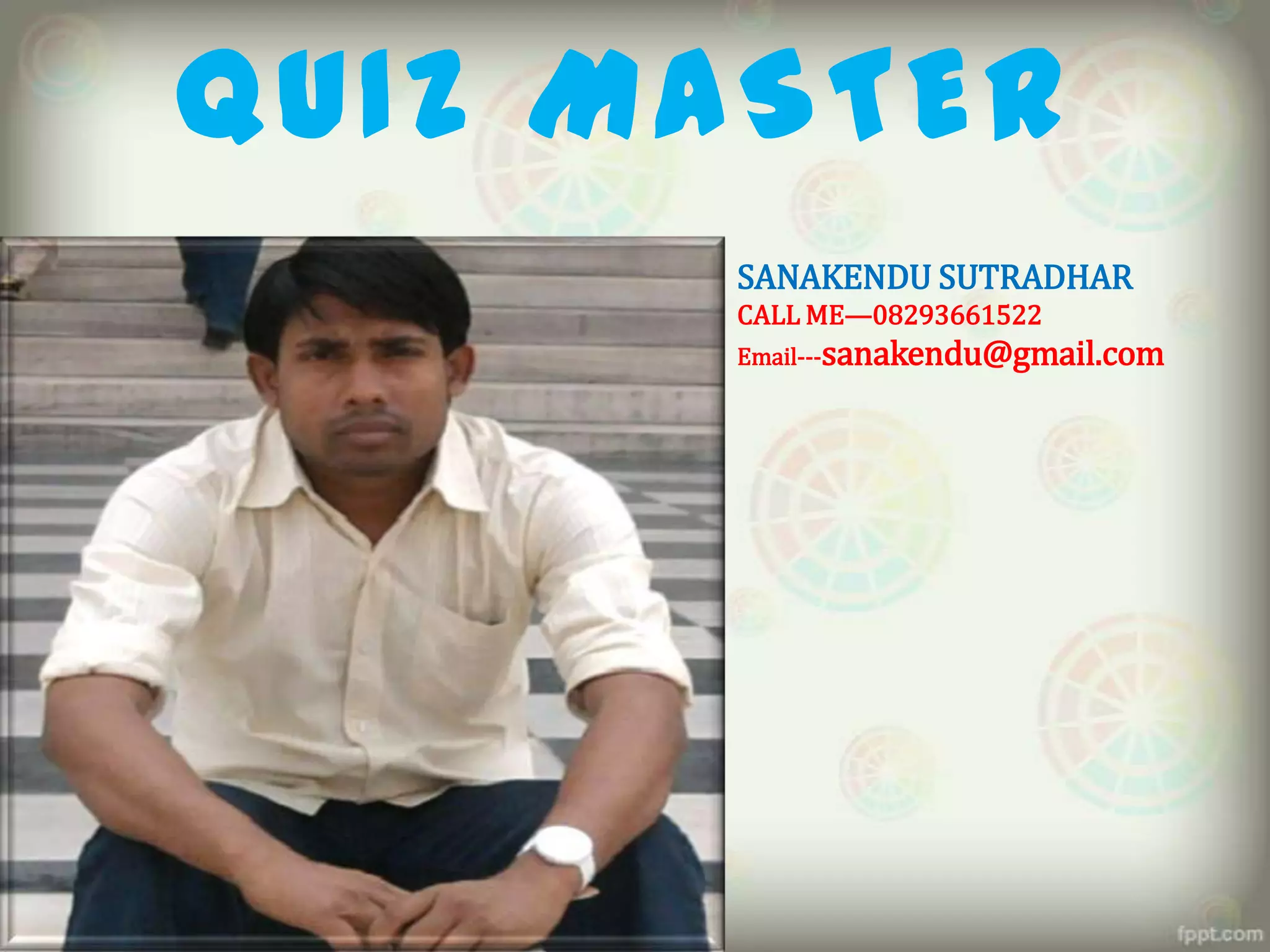 QUIZ MASTER
      SANAKENDU SUTRADHAR
      CALL ME—08293661522
      Email---sanakendu@gmail.com
 