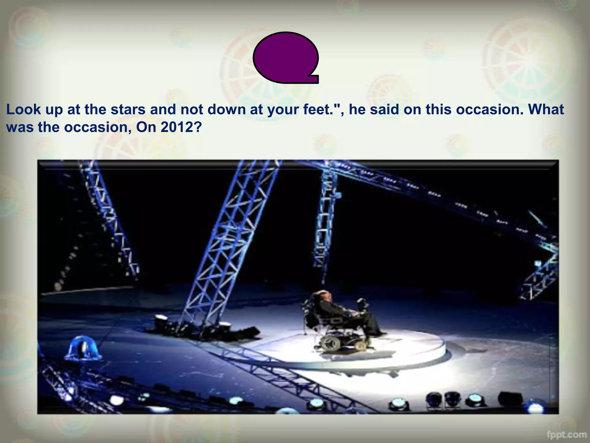 Look up at the stars and not down at your feet.", he said on this occasion. What
was the occasion, On 2012?
 