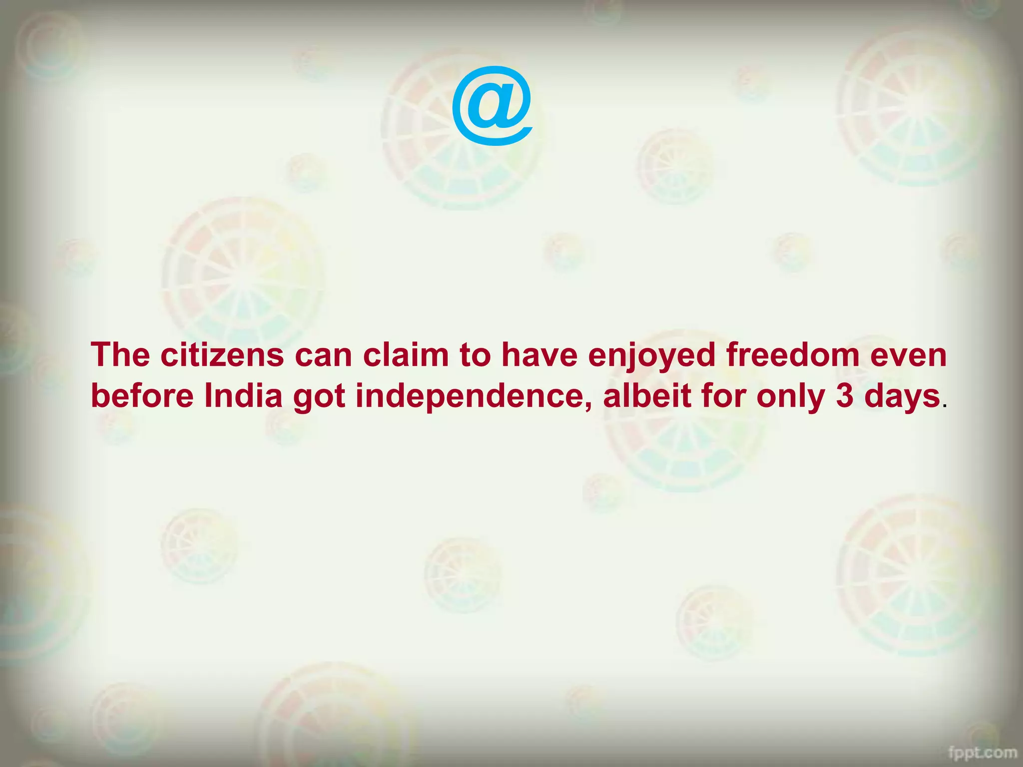 @

The citizens can claim to have enjoyed freedom even
before India got independence, albeit for only 3 days.
 