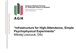 “Infrastructure for High-Attendance, Simple
Psychophysical Experiments”
Mikołaj Leszczuk, DSc
 