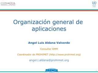 1
Organización general de
aplicaciones
Angel Luis Aldana Valverde
Consultor OMM
Coordinador de PROHIMET (http://www.prohimet.org)
angel.l.aldana@prohimet.org
 