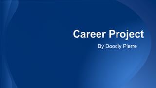 Career Project
By Doodly Pierre
 