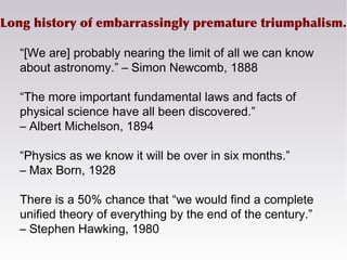 Long history of embarrassingly premature triumphalism.
“[We are] probably nearing the limit of all we can know
about astro...