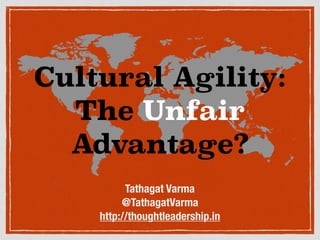 Cultural Agility:
The Unfair
Advantage?
Tathagat Varma
@TathagatVarma
http://thoughtleadership.in
 