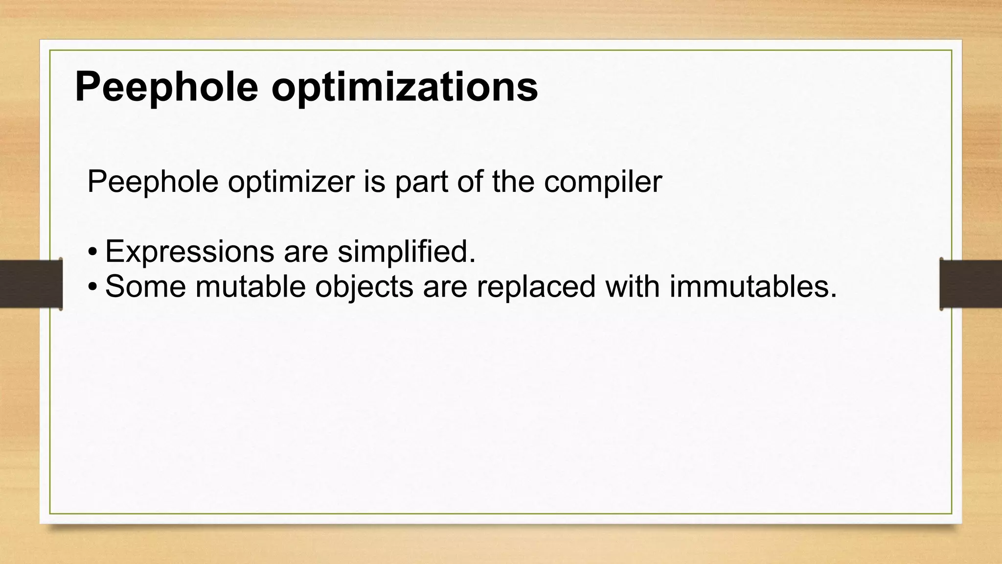 Peephole optimizations
Peephole optimizer is part of the compiler
● Expressions are simplified.
● Some mutable objects are replaced with immutables.
 