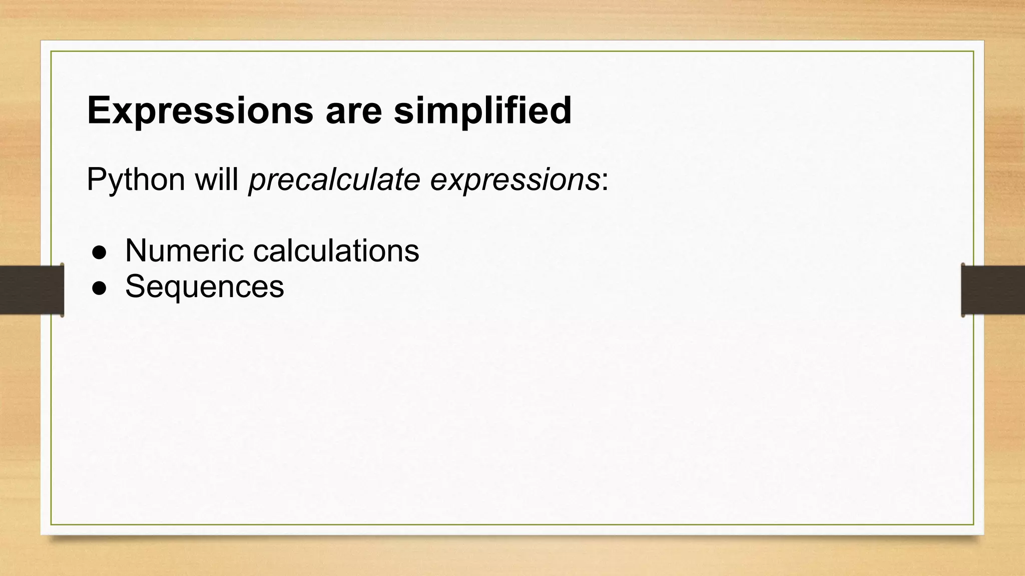 Expressions are simplified
Python will precalculate expressions:
● Numeric calculations
● Sequences
 
