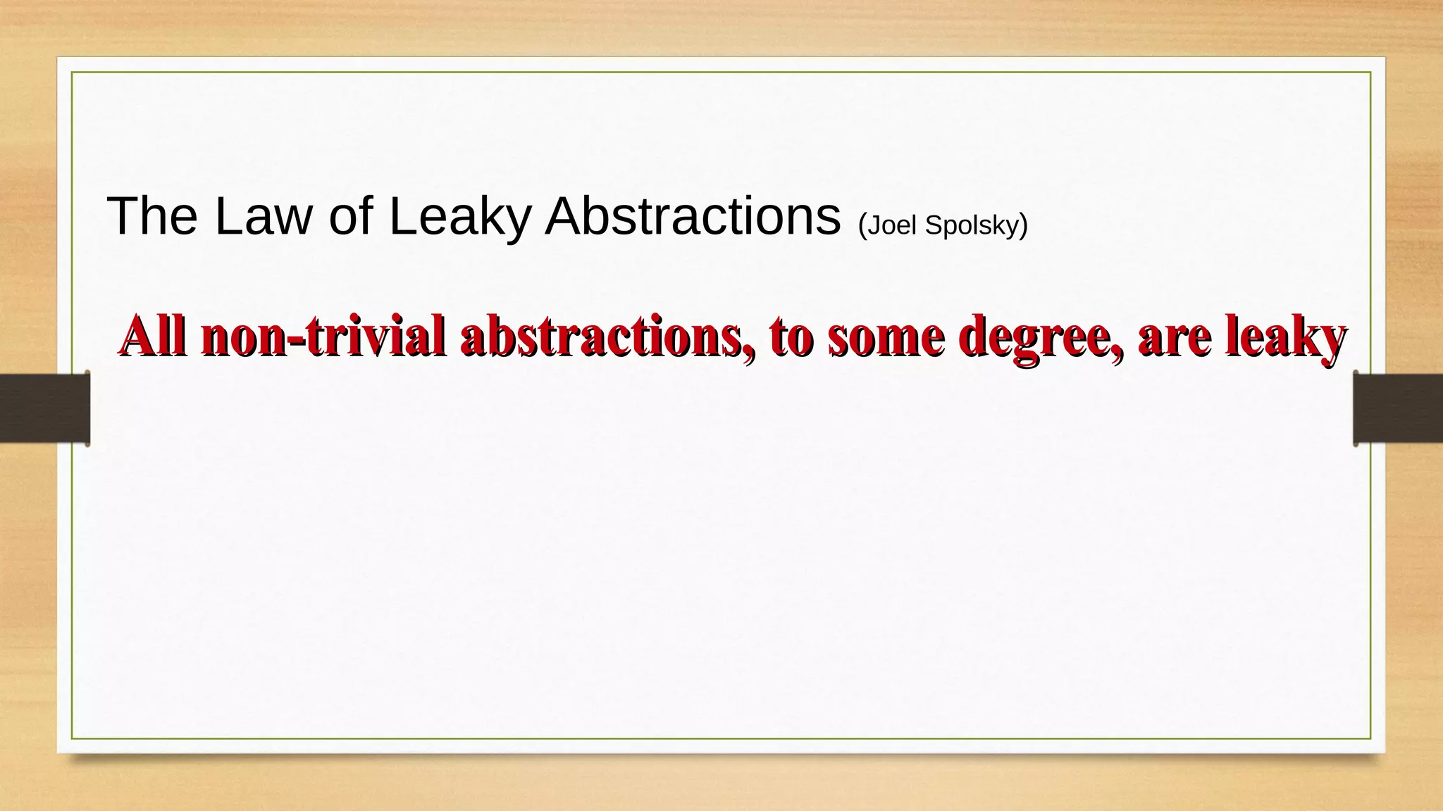 The Law of Leaky Abstractions (Joel Spolsky)
All non-trivial abstractions, to some degree, are leakyAll non-trivial abstractions, to some degree, are leaky
 